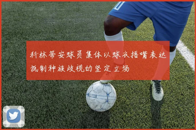 科林蒂安球员集体以球衣捂嘴表达抵制种族歧视的坚定立场