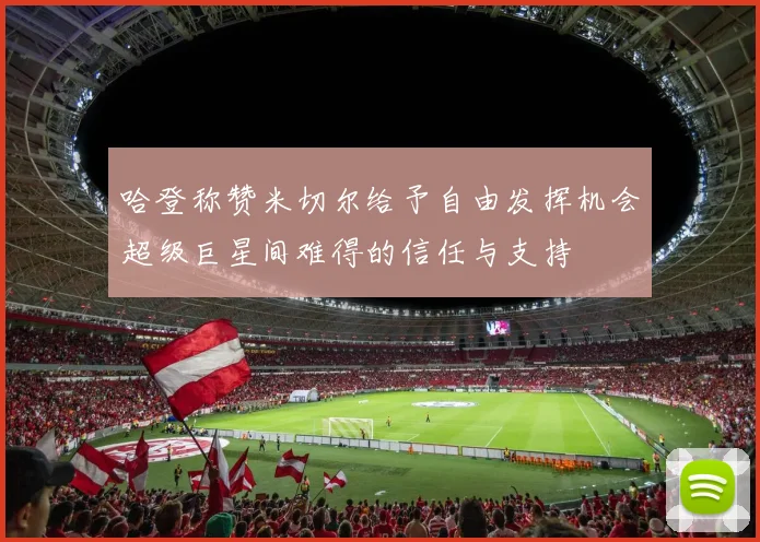 哈登称赞米切尔给予自由发挥机会超级巨星间难得的信任与支持