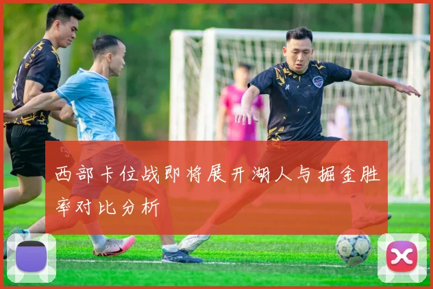 西部卡位战即将展开湖人与掘金胜率对比分析