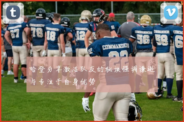 哈登分享激活队友的秘诀强调谦逊与专注于自身优势