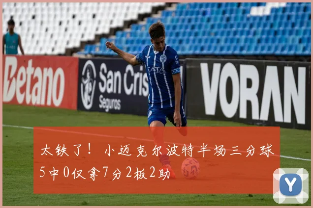 太铁了！小迈克尔波特半场三分球5中0仅拿7分2板2助