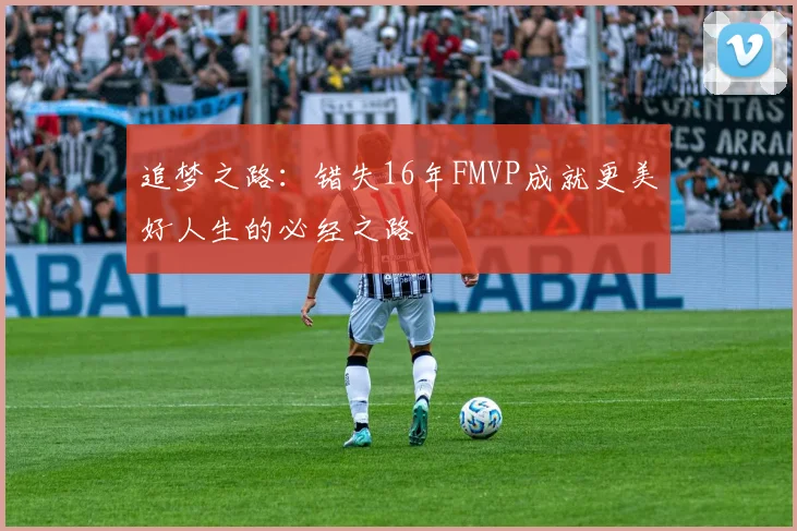 追梦之路：错失16年FMVP成就更美好人生的必经之路