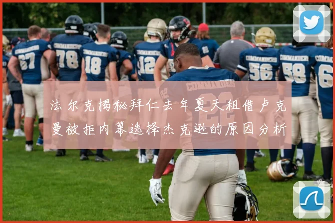 法尔克揭秘拜仁去年夏天租借卢克曼被拒内幕选择杰克逊的原因分析