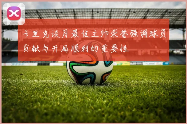 卡里克谈月最佳主帅荣誉强调球员贡献与开局顺利的重要性